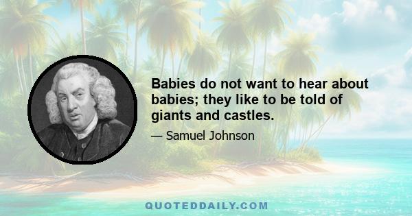 Babies do not want to hear about babies; they like to be told of giants and castles.