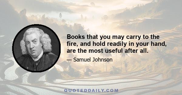 Books that you may carry to the fire, and hold readily in your hand, are the most useful after all.