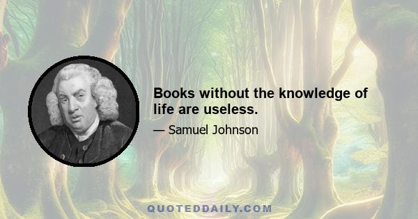 Books without the knowledge of life are useless.