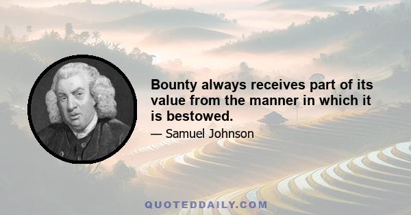 Bounty always receives part of its value from the manner in which it is bestowed.