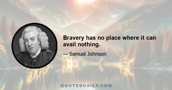 Bravery has no place where it can avail nothing.