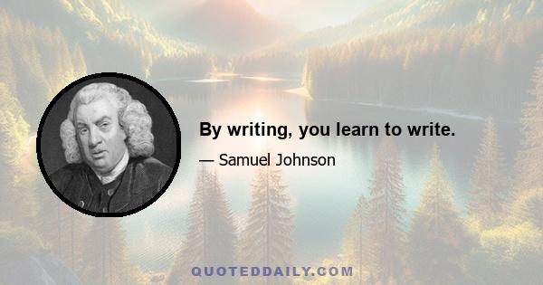 By writing, you learn to write.