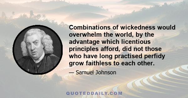 Combinations of wickedness would overwhelm the world, by the advantage which licentious principles afford, did not those who have long practised perfidy grow faithless to each other.