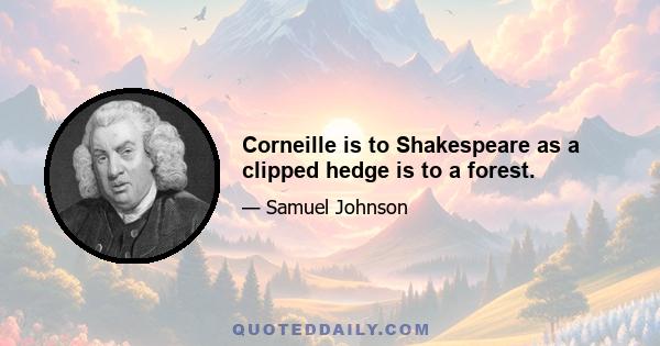 Corneille is to Shakespeare as a clipped hedge is to a forest.