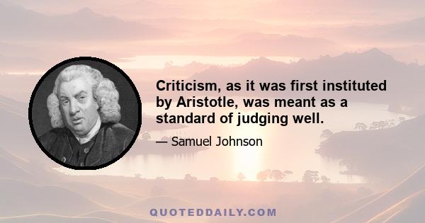 Criticism, as it was first instituted by Aristotle, was meant as a standard of judging well.