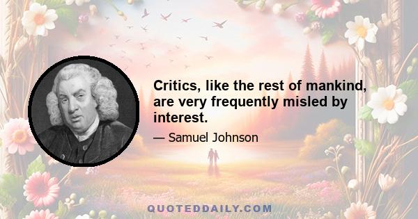 Critics, like the rest of mankind, are very frequently misled by interest.