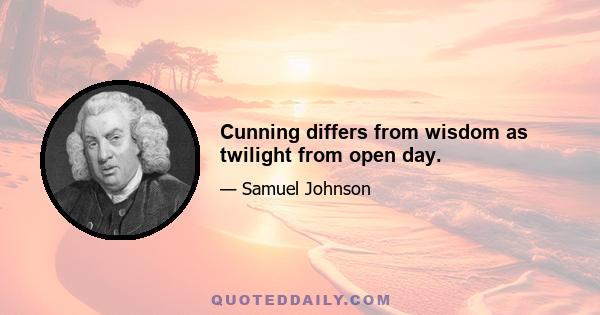 Cunning differs from wisdom as twilight from open day.