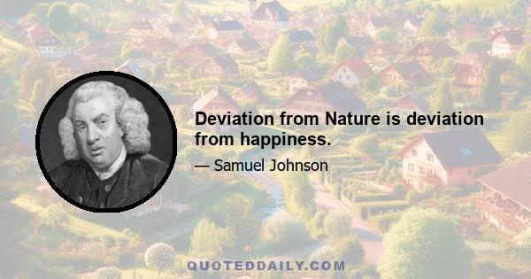 Deviation from Nature is deviation from happiness.