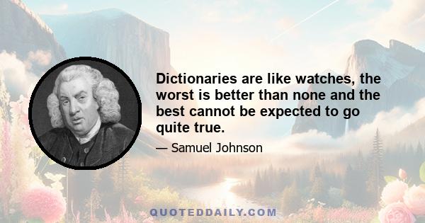 Dictionaries are like watches, the worst is better than none and the best cannot be expected to go quite true.