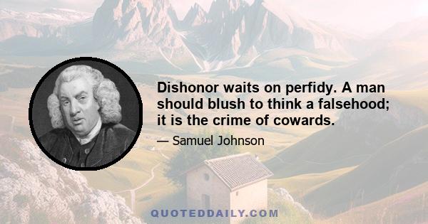 Dishonor waits on perfidy. A man should blush to think a falsehood; it is the crime of cowards.