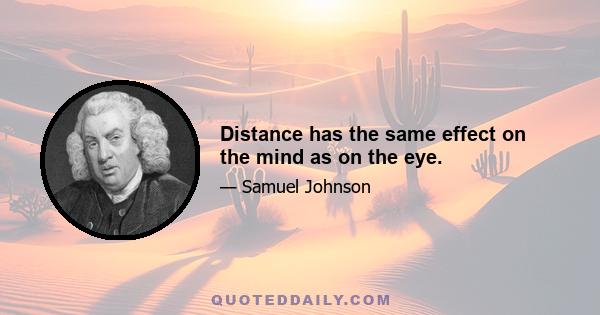 Distance has the same effect on the mind as on the eye.