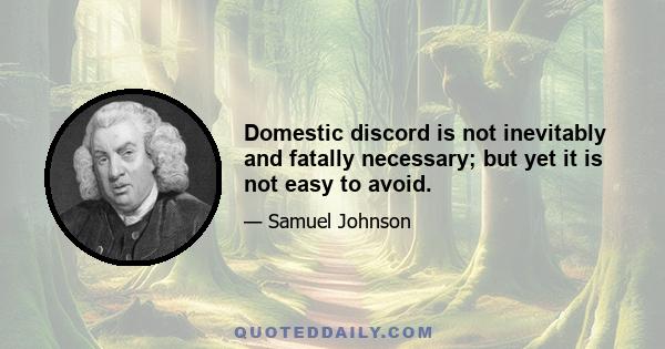 Domestic discord is not inevitably and fatally necessary; but yet it is not easy to avoid.