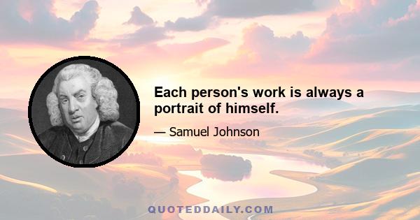 Each person's work is always a portrait of himself.