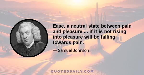 Ease, a neutral state between pain and pleasure ... if it is not rising into pleasure will be falling towards pain.