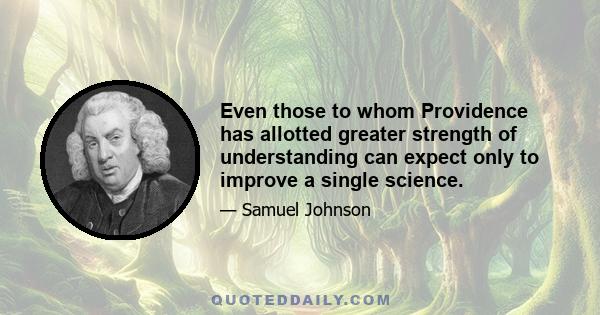 Even those to whom Providence has allotted greater strength of understanding can expect only to improve a single science.