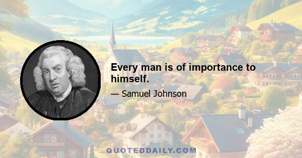 Every man is of importance to himself.