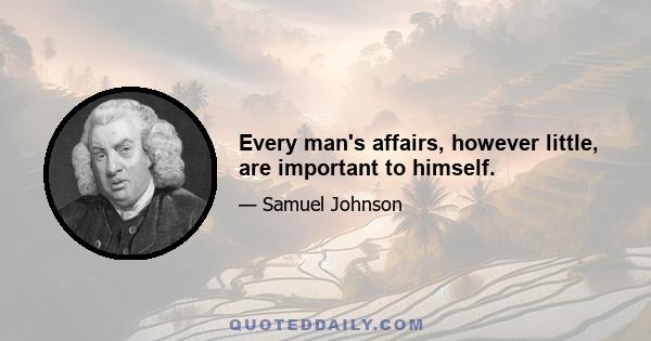 Every man's affairs, however little, are important to himself.