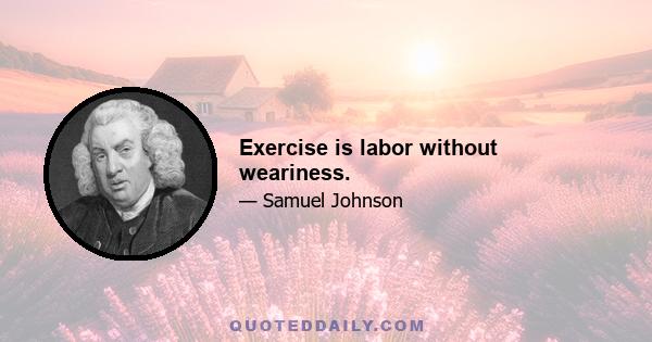 Exercise is labor without weariness.