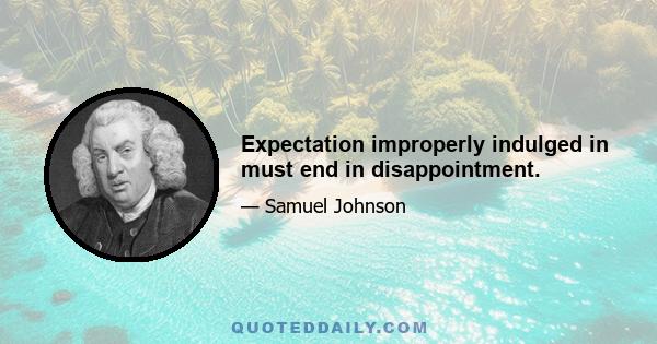 Expectation improperly indulged in must end in disappointment.