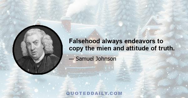 Falsehood always endeavors to copy the mien and attitude of truth.