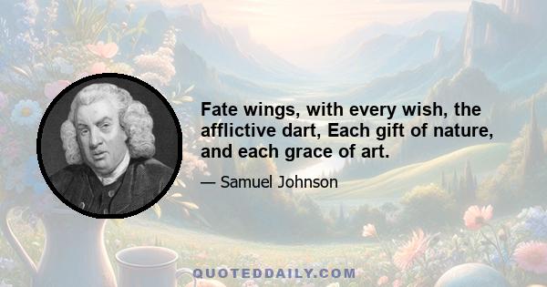 Fate wings, with every wish, the afflictive dart, Each gift of nature, and each grace of art.