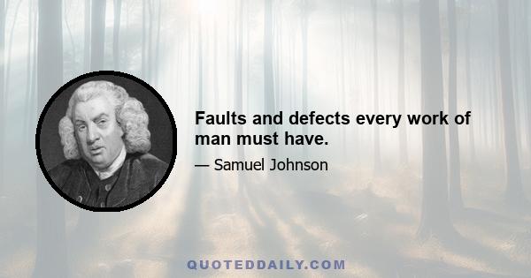 Faults and defects every work of man must have.