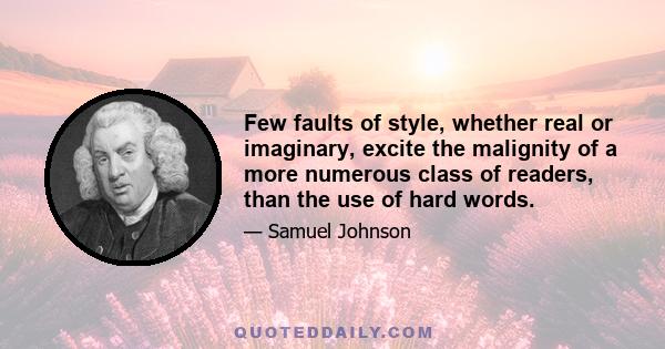 Few faults of style, whether real or imaginary, excite the malignity of a more numerous class of readers, than the use of hard words.