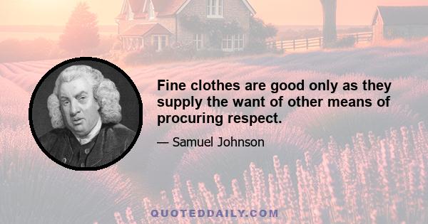 Fine clothes are good only as they supply the want of other means of procuring respect.