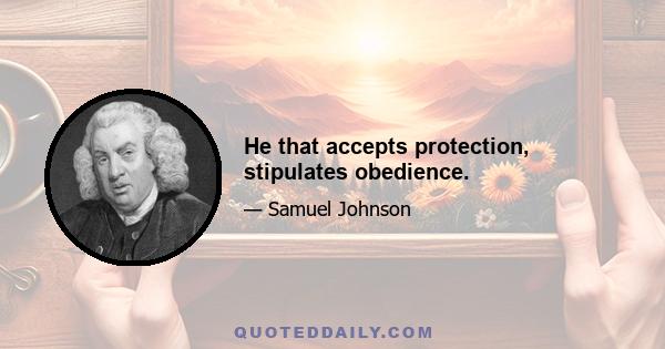 He that accepts protection, stipulates obedience.