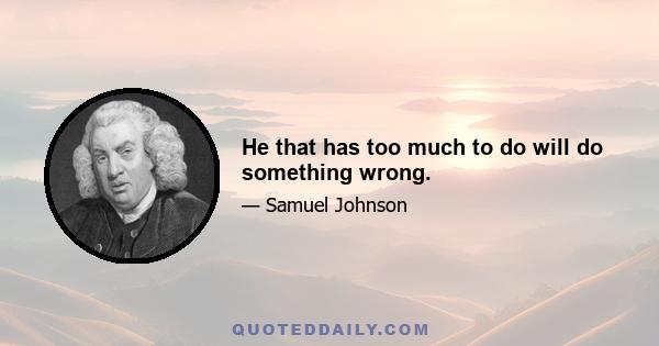 He that has too much to do will do something wrong.