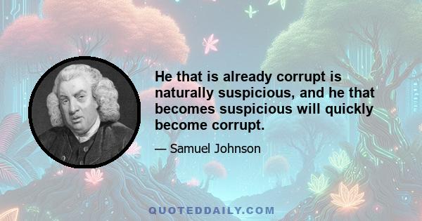 He that is already corrupt is naturally suspicious, and he that becomes suspicious will quickly become corrupt.