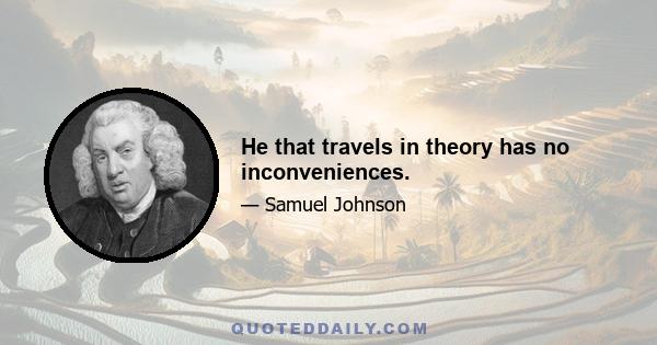 He that travels in theory has no inconveniences.