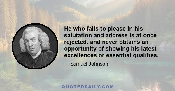 He who fails to please in his salutation and address is at once rejected, and never obtains an opportunity of showing his latest excellences or essential qualities.