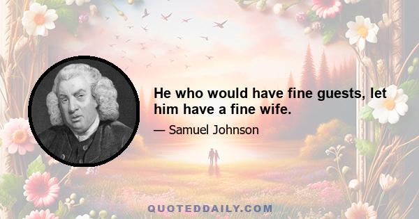 He who would have fine guests, let him have a fine wife.