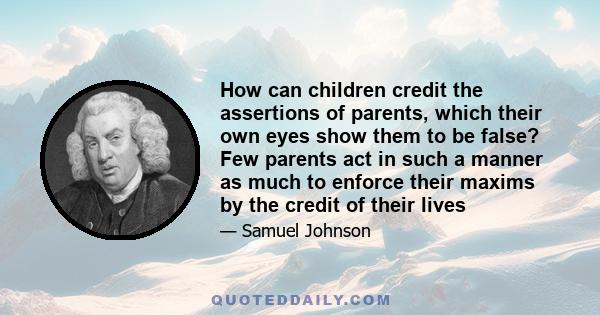 How can children credit the assertions of parents, which their own eyes show them to be false? Few parents act in such a manner as much to enforce their maxims by the credit of their lives