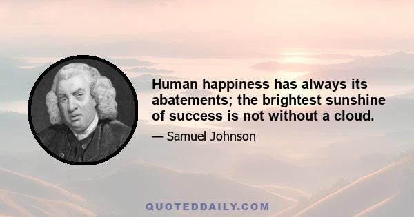 Human happiness has always its abatements; the brightest sunshine of success is not without a cloud.