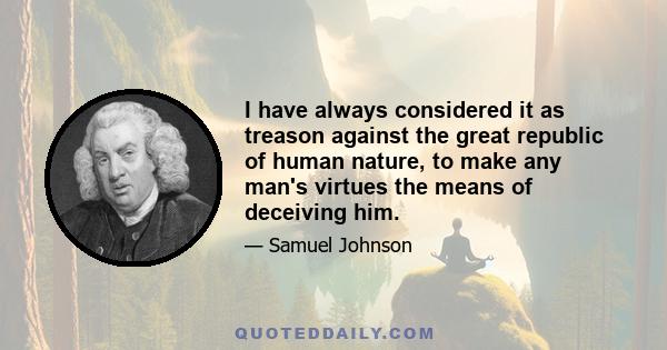 I have always considered it as treason against the great republic of human nature, to make any man's virtues the means of deceiving him.