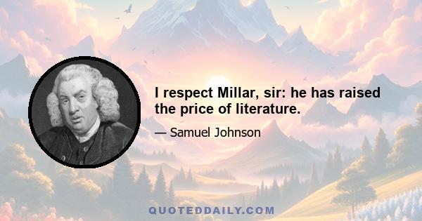 I respect Millar, sir: he has raised the price of literature.