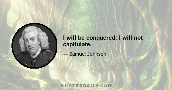 I will be conquered; I will not capitulate.