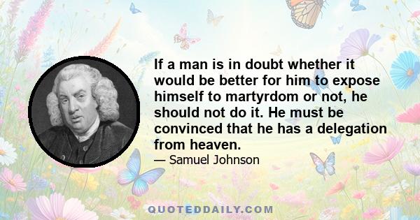 If a man is in doubt whether it would be better for him to expose himself to martyrdom or not, he should not do it. He must be convinced that he has a delegation from heaven.