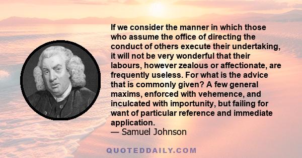 If we consider the manner in which those who assume the office of directing the conduct of others execute their undertaking, it will not be very wonderful that their labours, however zealous or affectionate, are