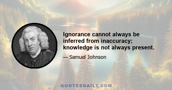 Ignorance cannot always be inferred from inaccuracy; knowledge is not always present.