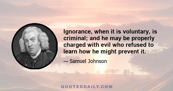 Ignorance, when it is voluntary, is criminal; and he may be properly charged with evil who refused to learn how he might prevent it.