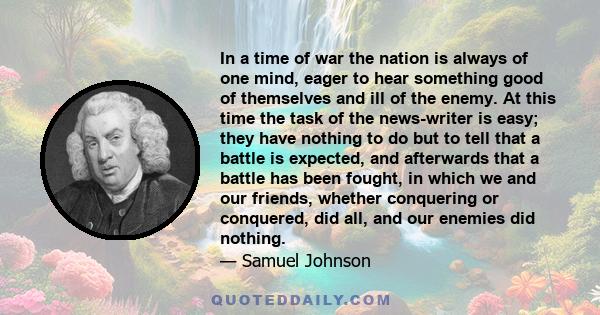 In a time of war the nation is always of one mind, eager to hear something good of themselves and ill of the enemy. At this time the task of the news-writer is easy; they have nothing to do but to tell that a battle is