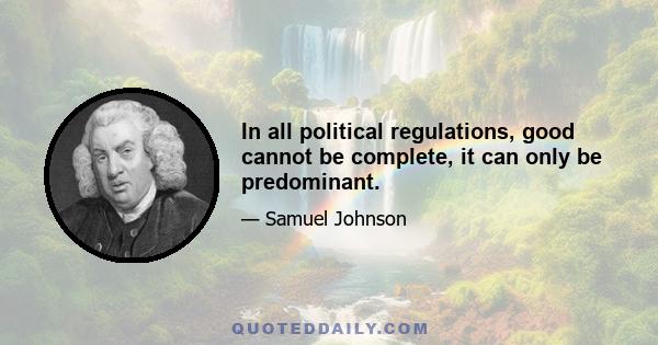 In all political regulations, good cannot be complete, it can only be predominant.