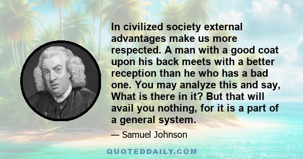 In civilized society external advantages make us more respected. A man with a good coat upon his back meets with a better reception than he who has a bad one. You may analyze this and say, What is there in it? But that