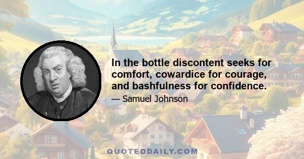 In the bottle discontent seeks for comfort, cowardice for courage, and bashfulness for confidence.