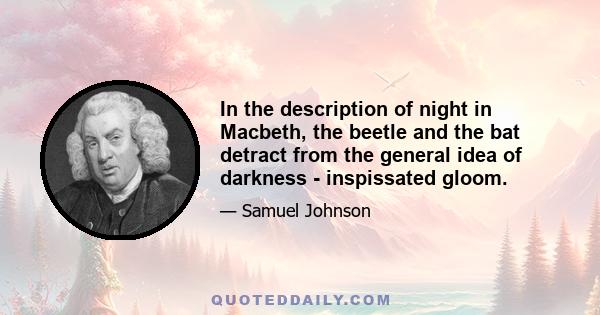 In the description of night in Macbeth, the beetle and the bat detract from the general idea of darkness - inspissated gloom.