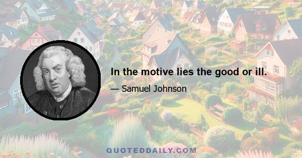 In the motive lies the good or ill.