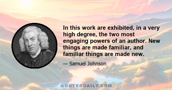 In this work are exhibited, in a very high degree, the two most engaging powers of an author. New things are made familiar, and familiar things are made new.